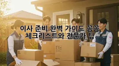 이사 준비 완벽 가이드: 꼼꼼 체크리스트와 전문가 팁!