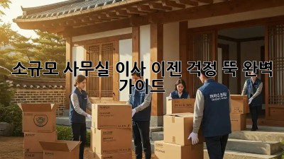 소규모 사무실 이사, 이젠 걱정 뚝! 완벽 가이드