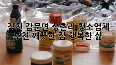 김천 감문면 성촌리 청소업체 추천: 깨끗한 집, 행복한 삶