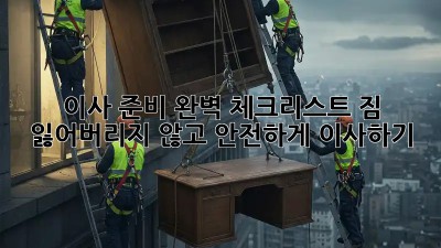 이사 준비 완벽 체크리스트: 짐 잃어버리지 않고 안전하게 이사하기